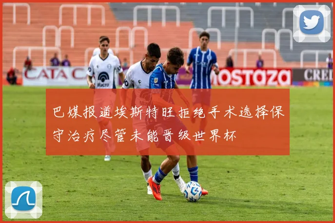 巴媒报道埃斯特旺拒绝手术选择保守治疗尽管未能晋级世界杯