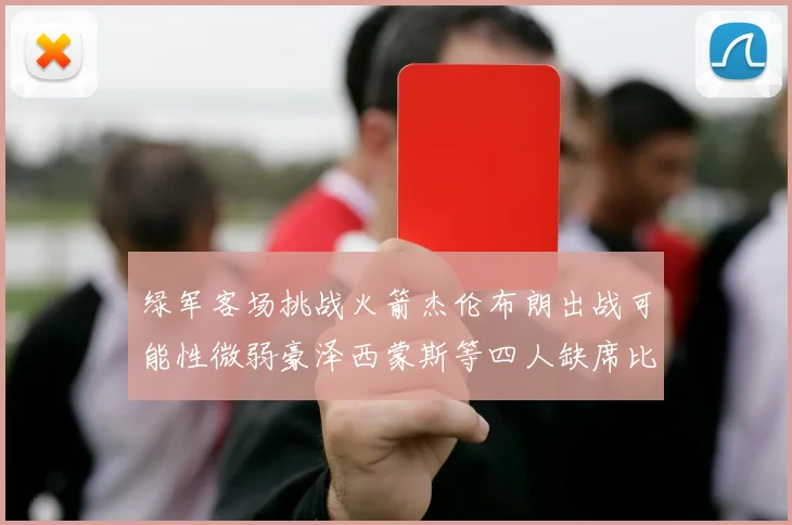 绿军客场挑战火箭杰伦布朗出战可能性微弱豪泽西蒙斯等四人缺席比赛