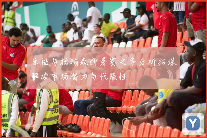 乐福与杨瀚森新秀赛之争分析拓媒解读市场潜力与代表性