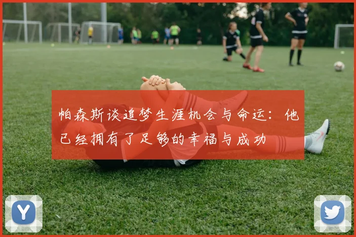帕森斯谈追梦生涯机会与命运：他已经拥有了足够的幸福与成功