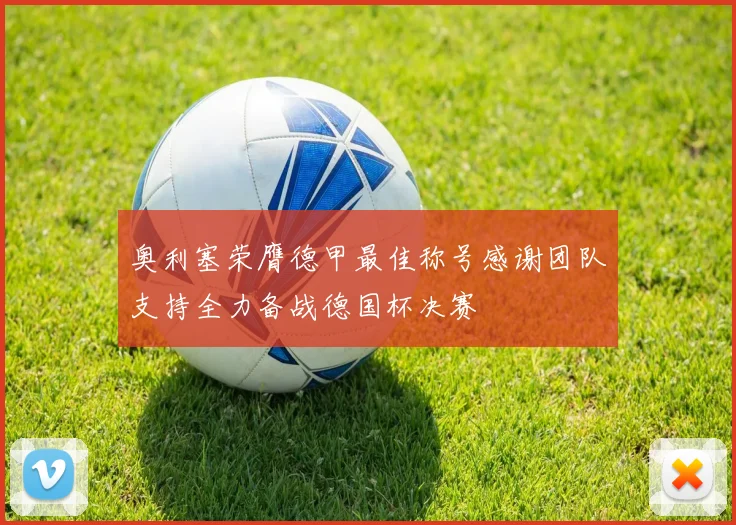 奥利塞荣膺德甲最佳称号感谢团队支持全力备战德国杯决赛