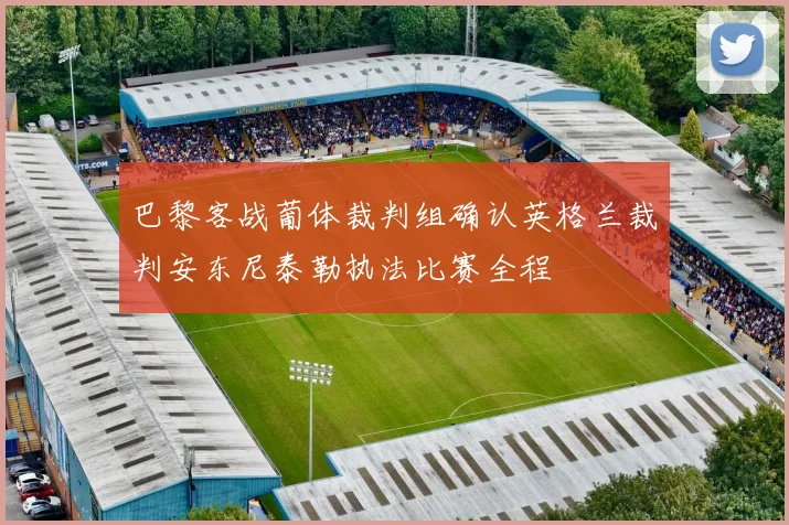 巴黎客战葡体裁判组确认英格兰裁判安东尼泰勒执法比赛全程