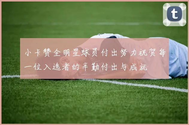 小卡赞全明星球员付出努力祝贺每一位入选者的辛勤付出与成就