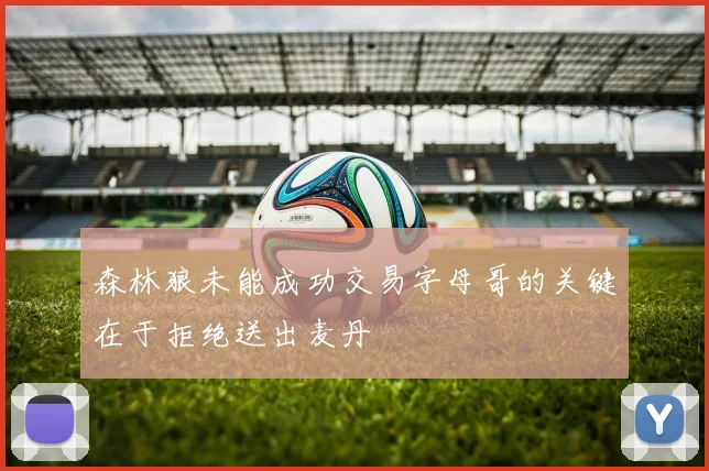 森林狼未能成功交易字母哥的关键在于拒绝送出麦丹