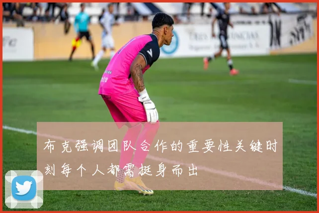 布克强调团队合作的重要性关键时刻每个人都需挺身而出
